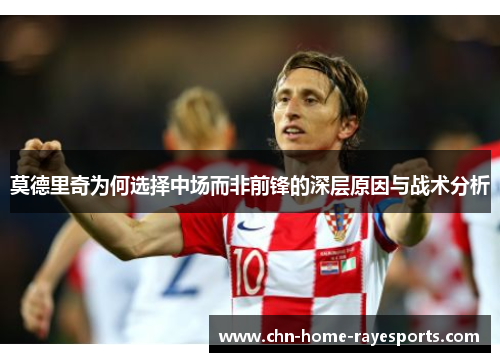 莫德里奇为何选择中场而非前锋的深层原因与战术分析 莫德里奇为何选择中场而非前锋的深层原因与战术分析
