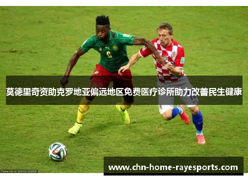 莫德里奇资助克罗地亚偏远地区免费医疗诊所助力改善民生健康