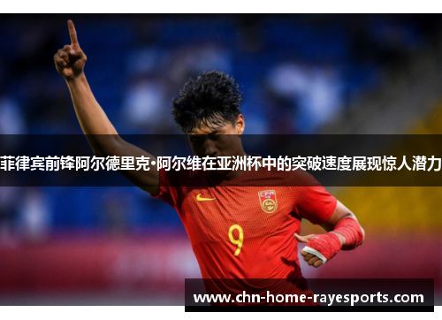 菲律宾前锋阿尔德里克·阿尔维在亚洲杯中的突破速度展现惊人潜力 菲律宾前锋阿尔德里克·阿尔维在亚洲杯中的突破速度展现惊人潜力