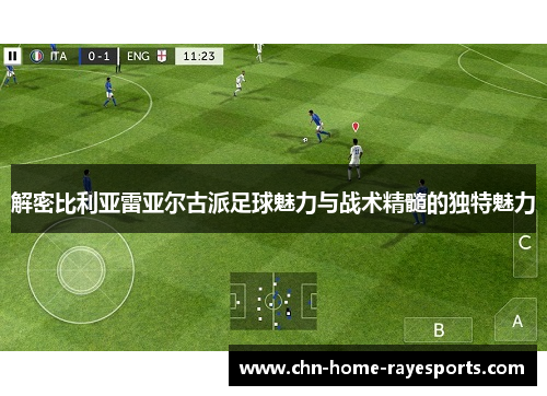 解密比利亚雷亚尔古派足球魅力与战术精髓的独特魅力