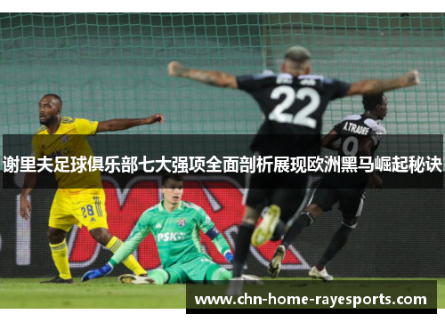 谢里夫足球俱乐部七大强项全面剖析展现欧洲黑马崛起秘诀