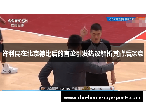 许利民在北京德比后的言论引发热议解析其背后深意 许利民在北京德比后的言论引发热议解析其背后深意
