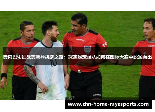 费内巴切征战美洲杯挑战之路:探索足球强队如何在国际大赛中脱颖而出 费内巴切征战美洲杯挑战之路:探索足球强队如何在国际大赛中脱颖而出