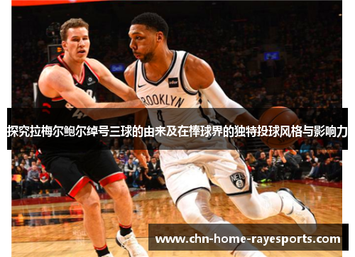 探究拉梅尔鲍尔绰号三球的由来及在棒球界的独特投球风格与影响力 探究拉梅尔鲍尔绰号三球的由来及在棒球界的独特投球风格与影响力