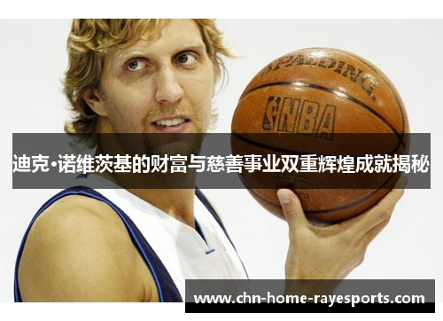 迪克·诺维茨基的财富与慈善事业双重辉煌成就揭秘 迪克·诺维茨基的财富与慈善事业双重辉煌成就揭秘