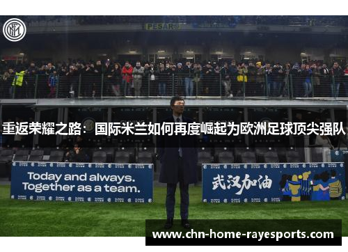 重返荣耀之路:国际米兰如何再度崛起为欧洲足球顶尖强队 重返荣耀之路:国际米兰如何再度崛起为欧洲足球顶尖强队