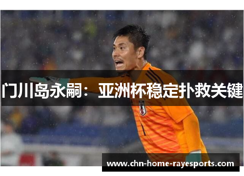 门川岛永嗣:亚洲杯稳定扑救关键 门川岛永嗣:亚洲杯稳定扑救关键