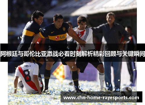 阿根廷与哥伦比亚激战必看时刻解析精彩回顾与关键瞬间 阿根廷与哥伦比亚激战必看时刻解析精彩回顾与关键瞬间