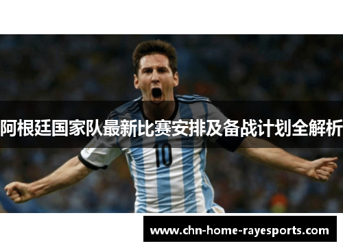 阿根廷国家队最新比赛安排及备战计划全解析 阿根廷国家队最新比赛安排及备战计划全解析