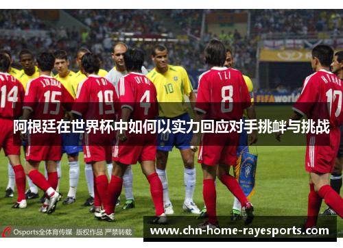 阿根廷在世界杯中如何以实力回应对手挑衅与挑战 阿根廷在世界杯中如何以实力回应对手挑衅与挑战