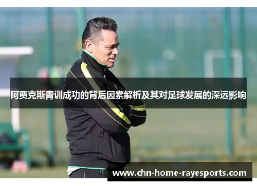 阿贾克斯青训成功的背后因素解析及其对足球发展的深远影响 阿贾克斯青训成功的背后因素解析及其对足球发展的深远影响