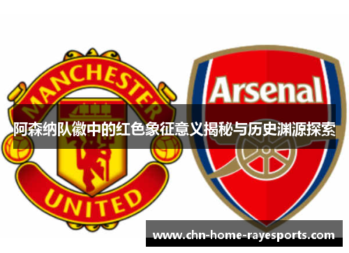 阿森纳队徽中的红色象征意义揭秘与历史渊源探索 阿森纳队徽中的红色象征意义揭秘与历史渊源探索