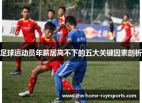 足球运动员年薪居高不下的五大关键因素剖析 足球运动员年薪居高不下的五大关键因素剖析