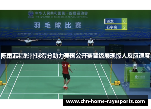 陈雨菲精彩扑球得分助力美国公开赛晋级展现惊人反应速度