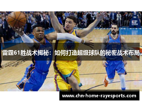 雷霆61胜战术揭秘：如何打造超级球队的秘密战术布局