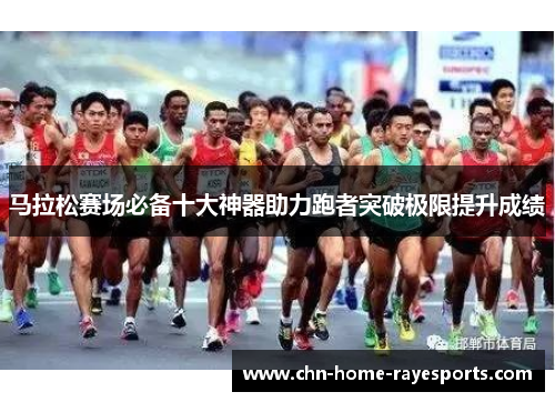 马拉松赛场必备十大神器助力跑者突破极限提升成绩