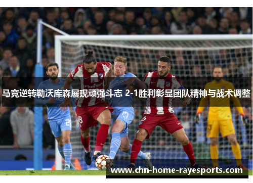 马竞逆转勒沃库森展现顽强斗志 2-1胜利彰显团队精神与战术调整
