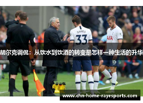 胡尔克调侃：从饮水到饮酒的转变是怎样一种生活的升华