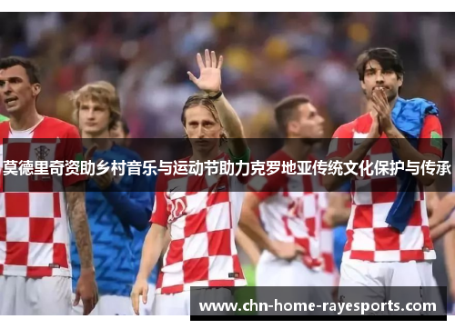 莫德里奇资助乡村音乐与运动节助力克罗地亚传统文化保护与传承 莫德里奇资助乡村音乐与运动节助力克罗地亚传统文化保护与传承
