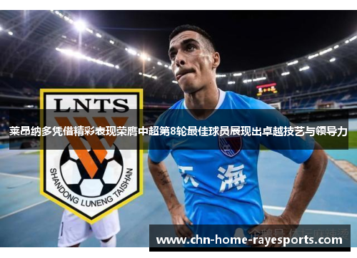 莱昂纳多凭借精彩表现荣膺中超第8轮最佳球员展现出卓越技艺与领导力