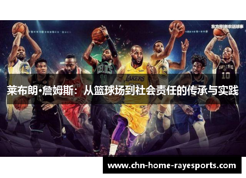 莱布朗·詹姆斯:从篮球场到社会责任的传承与实践 莱布朗·詹姆斯:从篮球场到社会责任的传承与实践