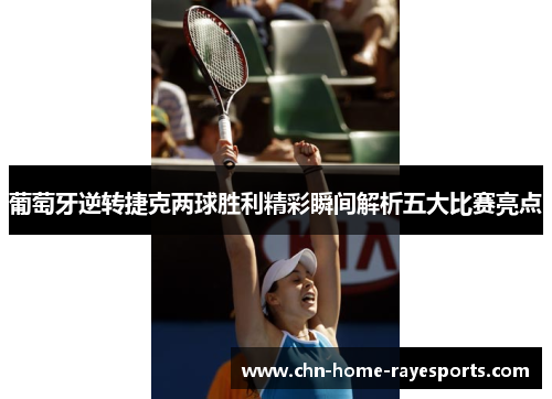 葡萄牙逆转捷克两球胜利精彩瞬间解析五大比赛亮点 葡萄牙逆转捷克两球胜利精彩瞬间解析五大比赛亮点