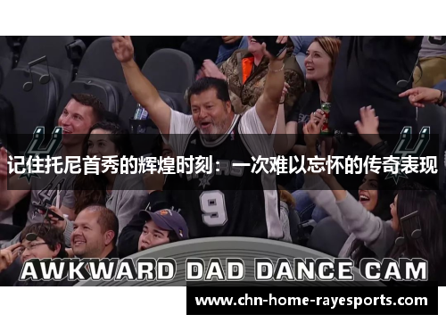 记住托尼首秀的辉煌时刻：一次难以忘怀的传奇表现