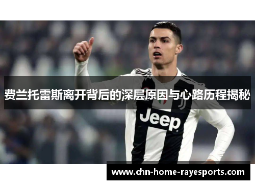 费兰托雷斯离开背后的深层原因与心路历程揭秘 费兰托雷斯离开背后的深层原因与心路历程揭秘