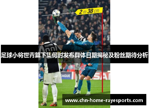 足球小将世青篇下集何时发布具体日期揭秘及粉丝期待分析 足球小将世青篇下集何时发布具体日期揭秘及粉丝期待分析