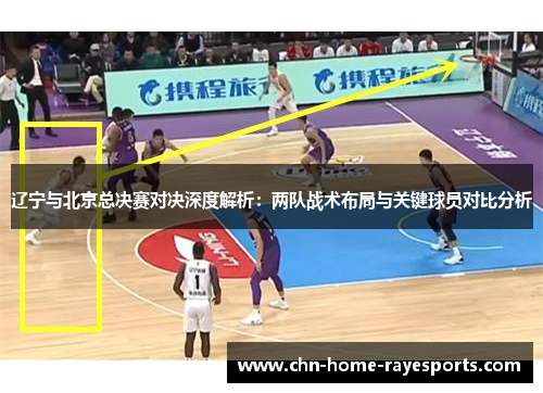 辽宁与北京总决赛对决深度解析：两队战术布局与关键球员对比分析