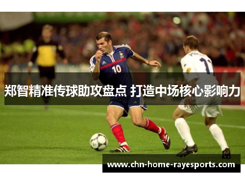 郑智精准传球助攻盘点 打造中场核心影响力