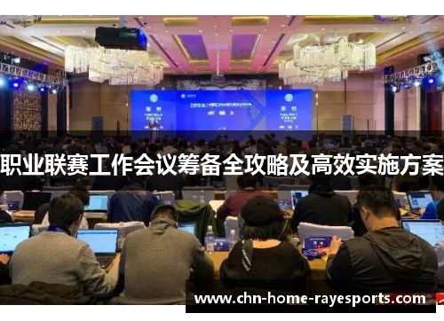 职业联赛工作会议筹备全攻略及高效实施方案 职业联赛工作会议筹备全攻略及高效实施方案