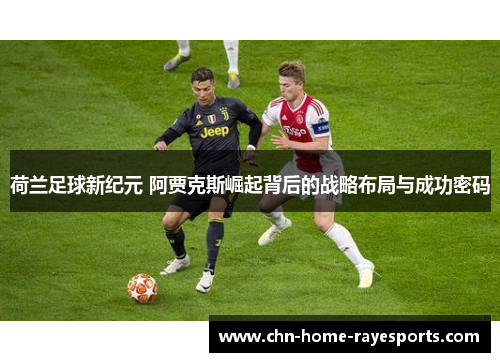荷兰足球新纪元 阿贾克斯崛起背后的战略布局与成功密码 荷兰足球新纪元 阿贾克斯崛起背后的战略布局与成功密码