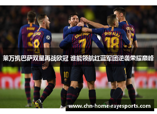 莱万携巴萨双星再战欧冠 谁能领航红蓝军团逆袭荣耀巅峰