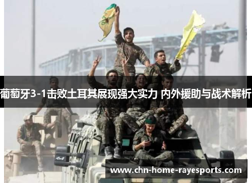 葡萄牙3-1击败土耳其展现强大实力 内外援助与战术解析 葡萄牙3-1击败土耳其展现强大实力 内外援助与战术解析