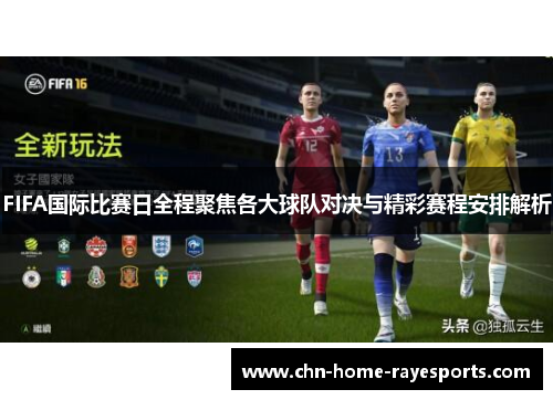 FIFA国际比赛日全程聚焦各大球队对决与精彩赛程安排解析
