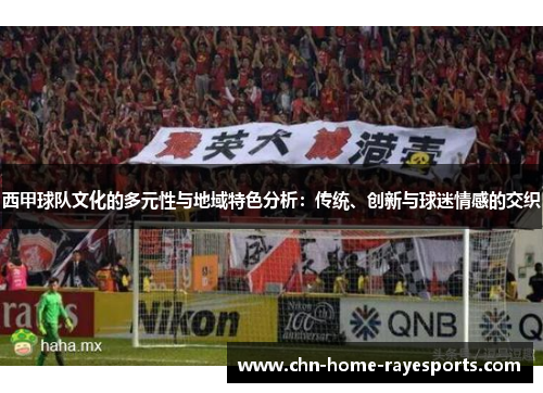 西甲球队文化的多元性与地域特色分析：传统、创新与球迷情感的交织