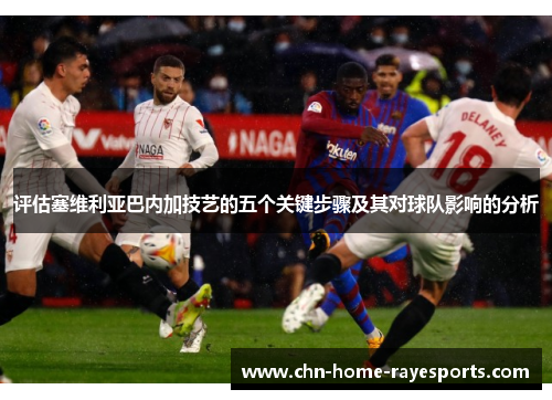 评估塞维利亚巴内加技艺的五个关键步骤及其对球队影响的分析