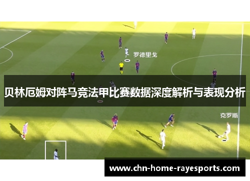 贝林厄姆对阵马竞法甲比赛数据深度解析与表现分析