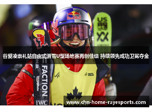 谷爱凌崇礼站自由式滑雪U型场地赛再创佳绩 持续领先成功卫冕夺金