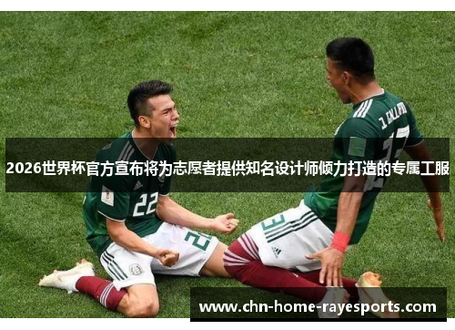 2026世界杯官方宣布将为志愿者提供知名设计师倾力打造的专属工服