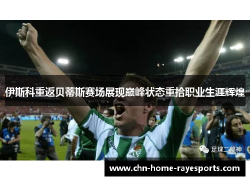 伊斯科重返贝蒂斯赛场展现巅峰状态重拾职业生涯辉煌