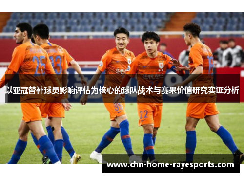 以亚冠替补球员影响评估为核心的球队战术与赛果价值研究实证分析