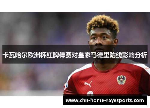 卡瓦哈尔欧洲杯红牌停赛对皇家马德里防线影响分析