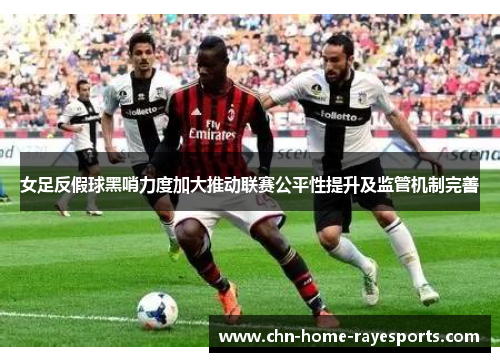 女足反假球黑哨力度加大推动联赛公平性提升及监管机制完善
