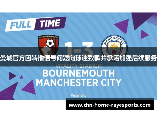 曼城官方因转播信号问题向球迷致歉并承诺加强后续服务