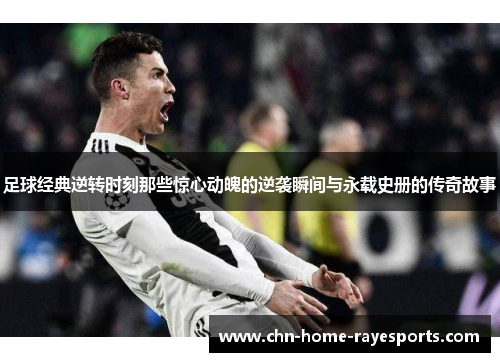 足球经典逆转时刻那些惊心动魄的逆袭瞬间与永载史册的传奇故事