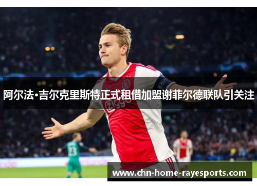 阿尔法·吉尔克里斯特正式租借加盟谢菲尔德联队引关注 阿尔法·吉尔克里斯特正式租借加盟谢菲尔德联队引关注