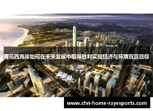 青岛西海岸如何在未来发展中取得胜利实现经济与环境双赢目标 青岛西海岸如何在未来发展中取得胜利实现经济与环境双赢目标