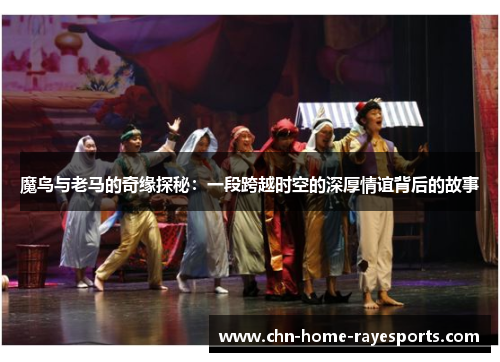 魔鸟与老马的奇缘探秘:一段跨越时空的深厚情谊背后的故事 魔鸟与老马的奇缘探秘:一段跨越时空的深厚情谊背后的故事